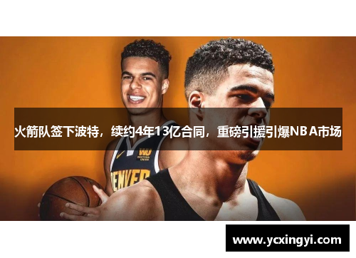 火箭队签下波特，续约4年13亿合同，重磅引援引爆NBA市场