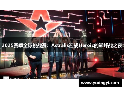 2025赛季全球挑战赛：Astralis迎战Heroic的巅峰战之夜