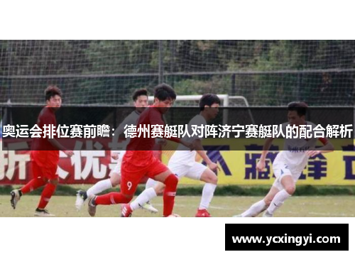 奥运会排位赛前瞻：德州赛艇队对阵济宁赛艇队的配合解析