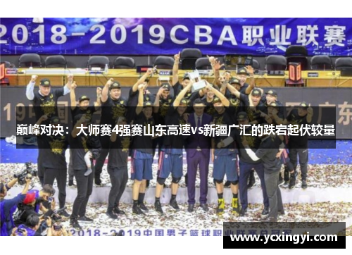 巅峰对决：大师赛4强赛山东高速vs新疆广汇的跌宕起伏较量