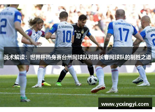 战术解读：世界杯热身赛台州网球队对阵长春网球队的制胜之道